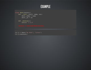 Example
class Host(object):
def __init__(self, name, os):
self._name = name
self._os = os
def _version():
return "1.0.0"
version = staticmethod(version)
>>> h = Host("My Host", "Linux")
>>> h.version()
 