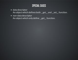Special cases
data descriptor
An object which defines both __get__ and __set__ function.
non-data descriptor
An object which only define __get__ function.
 