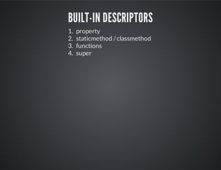 Built-in descriptors
1. property
2. staticmethod / classmethod
3. functions
4. super
 