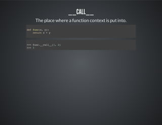__call__
The place where a function context is put into.
def func(x, y):
return x + y
>>> func.__call__(1, 2)
>>> 3
 