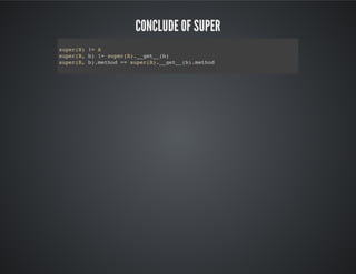 Conclude of super
super(B) != A
super(B, b) != super(B).__get__(b)
super(B, b).method == super(B).__get__(b).method
 