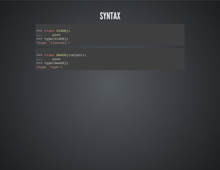 Syntax
>>> class OldObj:
... pass
>>> type(OldObj)
<type 'classobj'>
>>> class NewObj(object):
... pass
>>> type(NewObj)
<type 'type'>
 