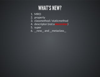What's New?
1. MRO
2. property
3. classmethod / staticmethod
4. descriptor (not a decorator)
5. super
6. __new__ and __metaclass__
 