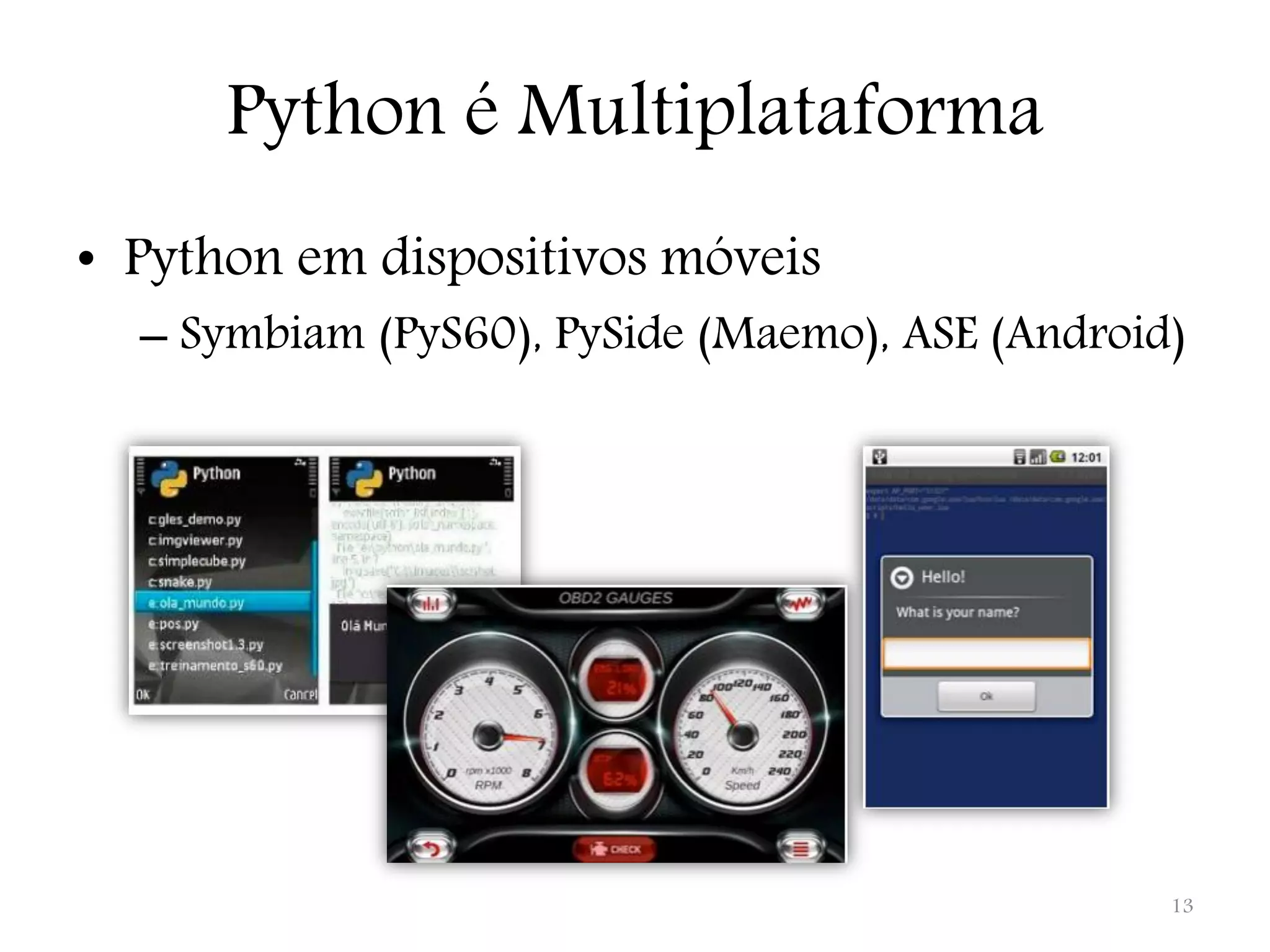 Python é Multiplataforma • Python em dispositivos móveis – Symbiam (PyS60), PySide (Maemo), ASE (Android) 13 