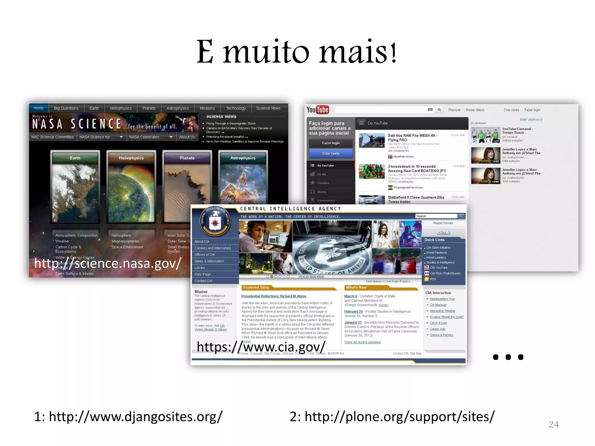 E muito mais! http://science.nasa.gov/ https://www.cia.gov/ ... 1: http://www.djangosites.org/ 2: http://plone.org/support/sites/ 24 