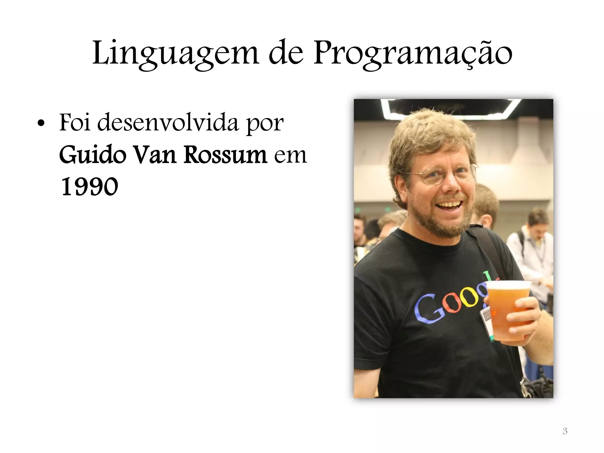 Linguagem de Programação • Foi desenvolvida por Guido Van Rossum em 1990 3 