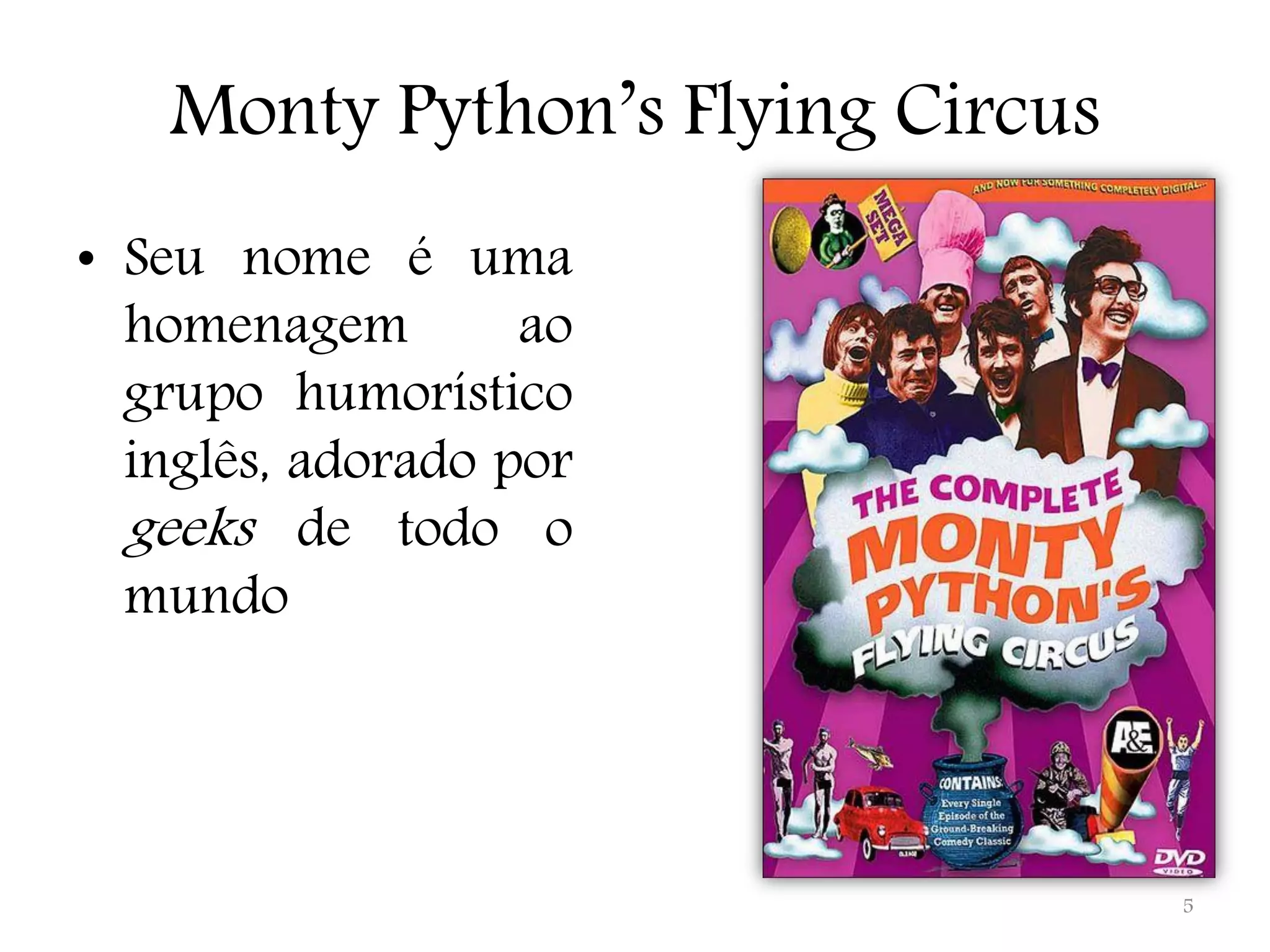 Monty Python’s Flying Circus • Seu nome é uma homenagem ao grupo humorístico inglês, adorado por geeks de todo o mundo 5 