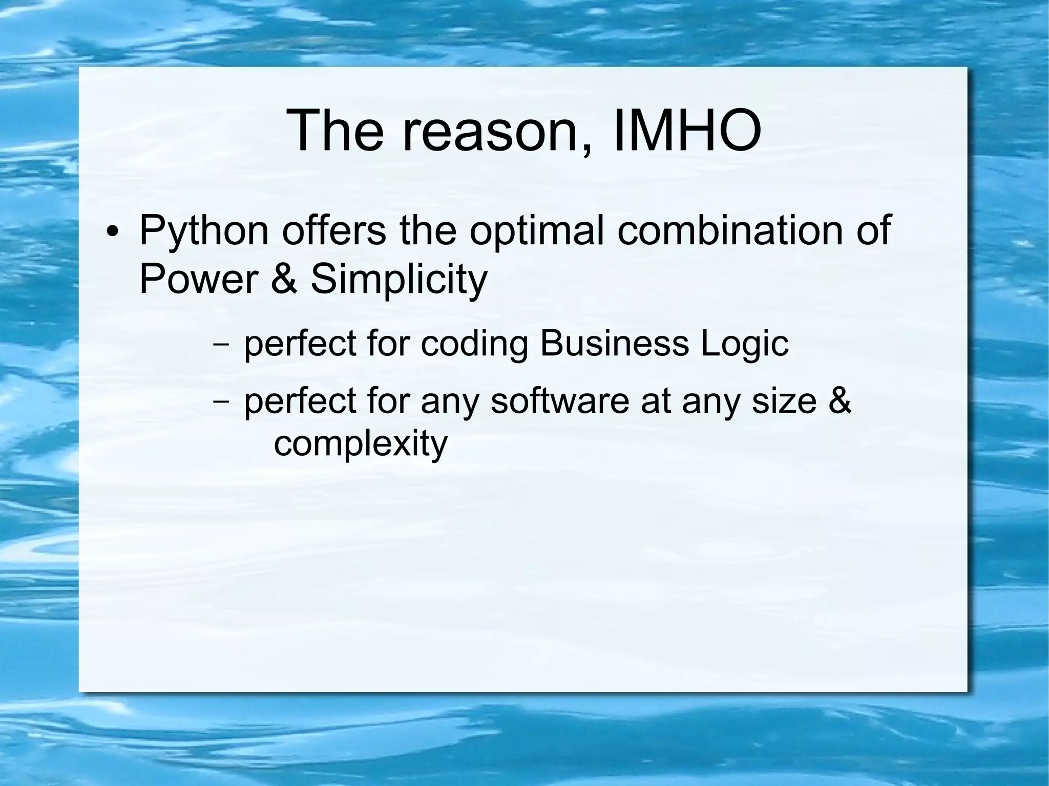 The reason, IMHO
●   Python offers the optimal combination of
    Power & Simplicity
       –   perfect for coding Business Logic
       –   perfect for any software at any size &
            complexity
 