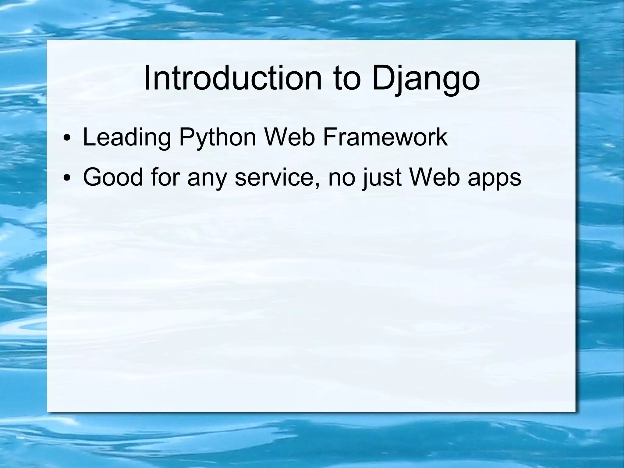 Introduction to Django
●   Leading Python Web Framework
●   Good for any service, no just Web apps
 