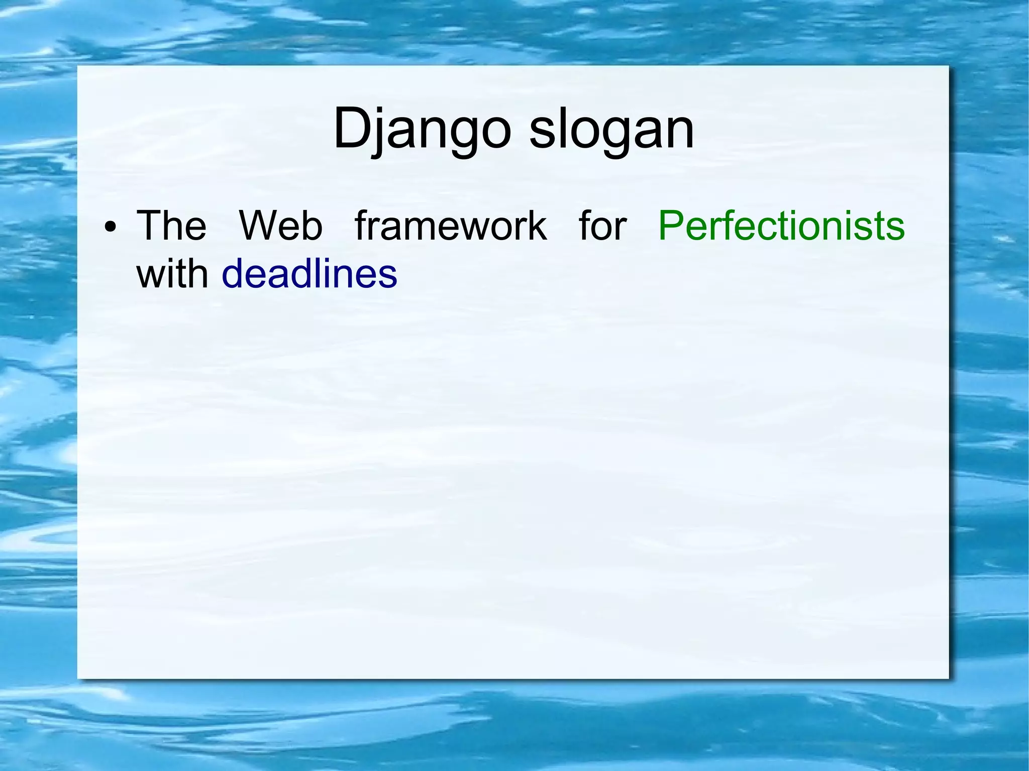 Django slogan
●   The Web framework for Perfectionists
    with deadlines
 