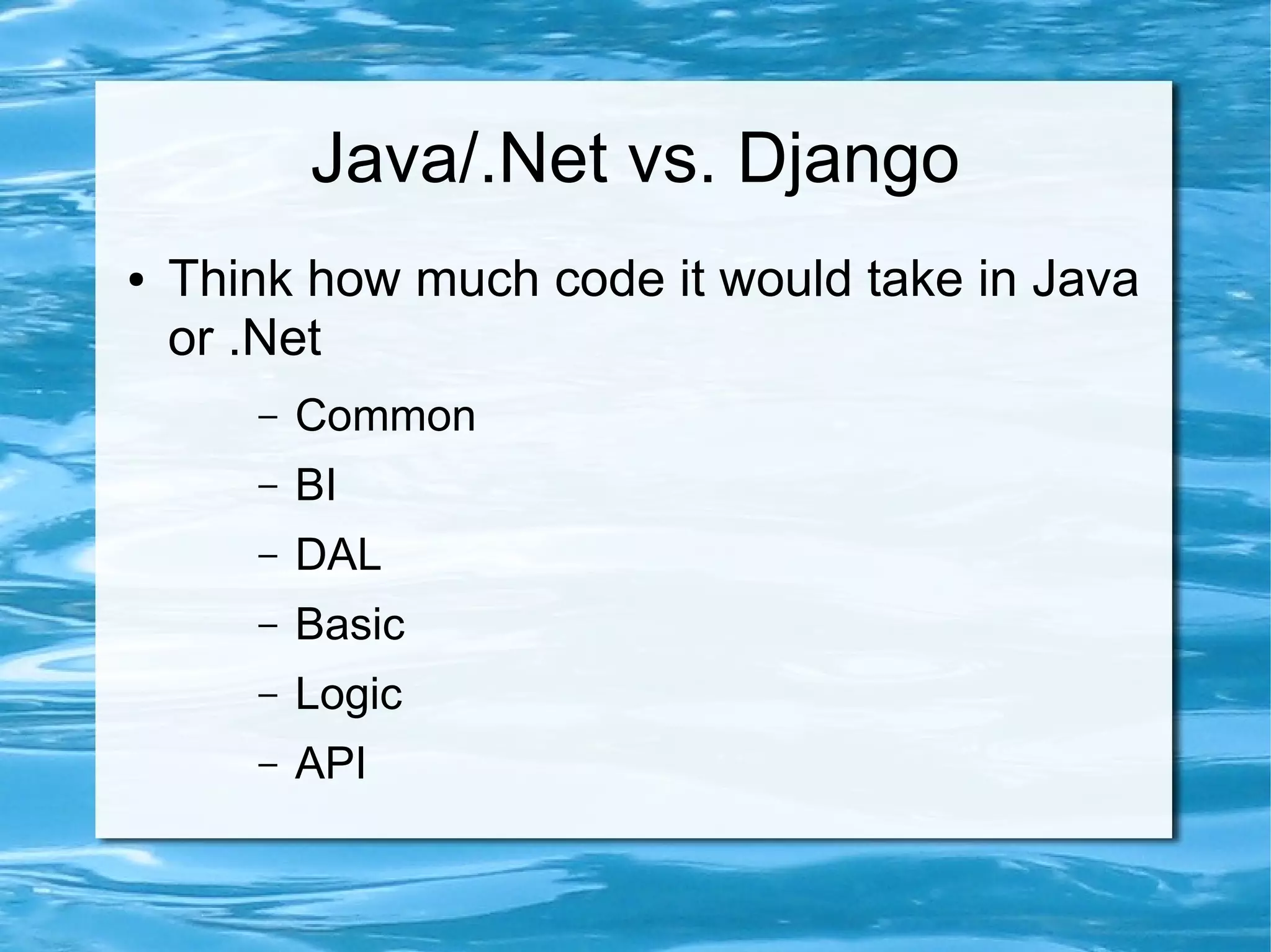 Java/.Net vs. Django
●   Think how much code it would take in Java
    or .Net
       –   Common
       –   BI
       –   DAL
       –   Basic
       –   Logic
       –   API
 