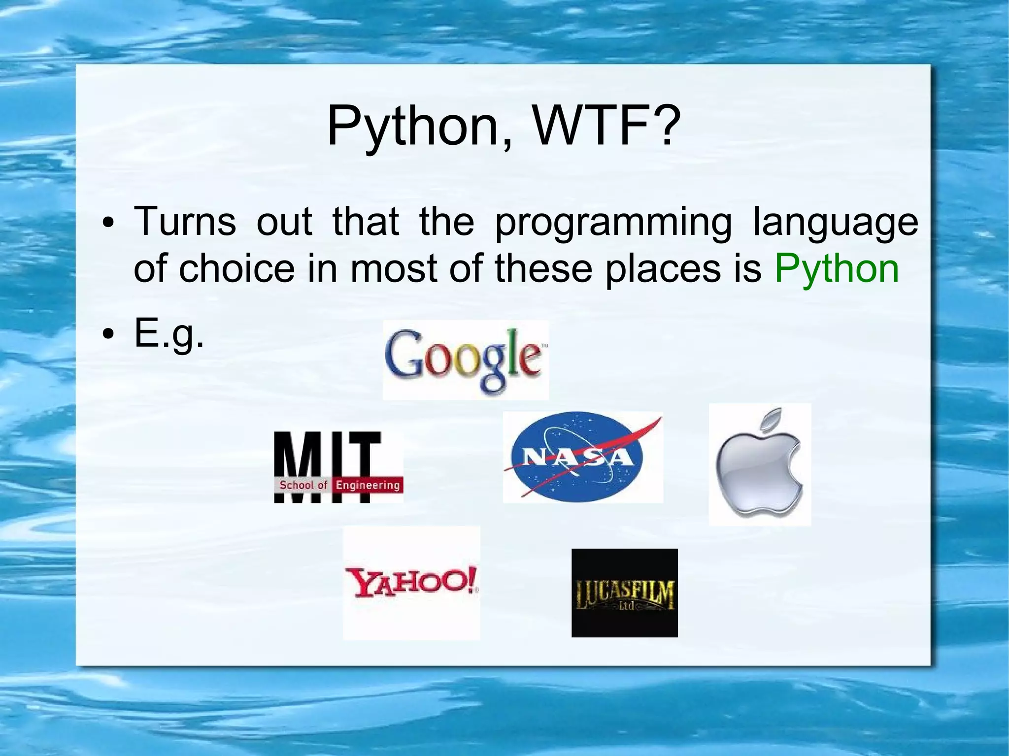 Python, WTF?
●   Turns out that the programming language
    of choice in most of these places is Python
●   E.g.
 