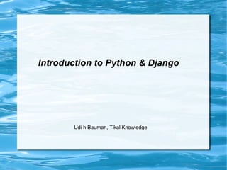 Introduction to Python & Django




       Udi h Bauman, Tikal Knowledge
 