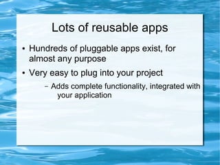 Lots of reusable apps
●   Hundreds of pluggable apps exist, for
    almost any purpose
●   Very easy to plug into your project
        –   Adds complete functionality, integrated with
             your application
 