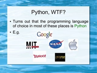 Python, WTF?
●   Turns out that the programming language
    of choice in most of these places is Python
●   E.g.
 