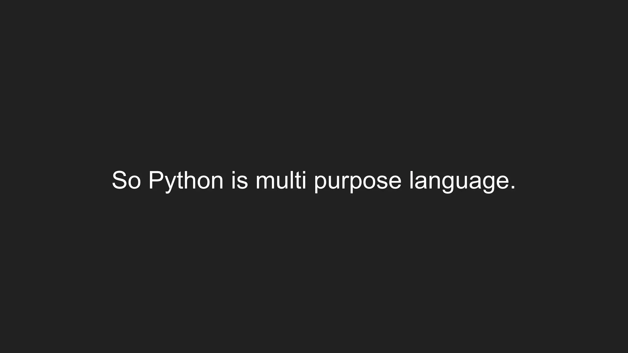 So Python is multi purpose language.
 