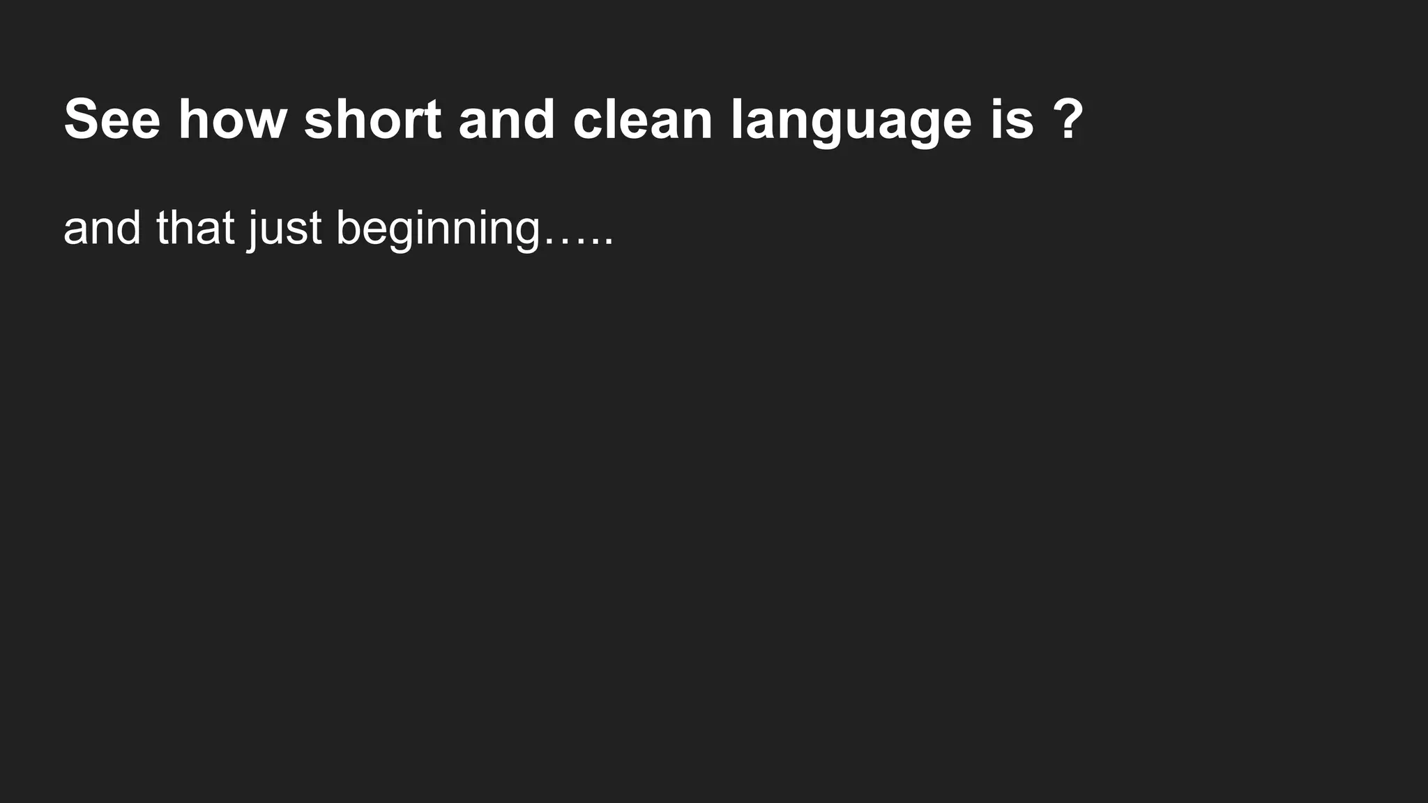 See how short and clean language is ?
and that just beginning…..
 