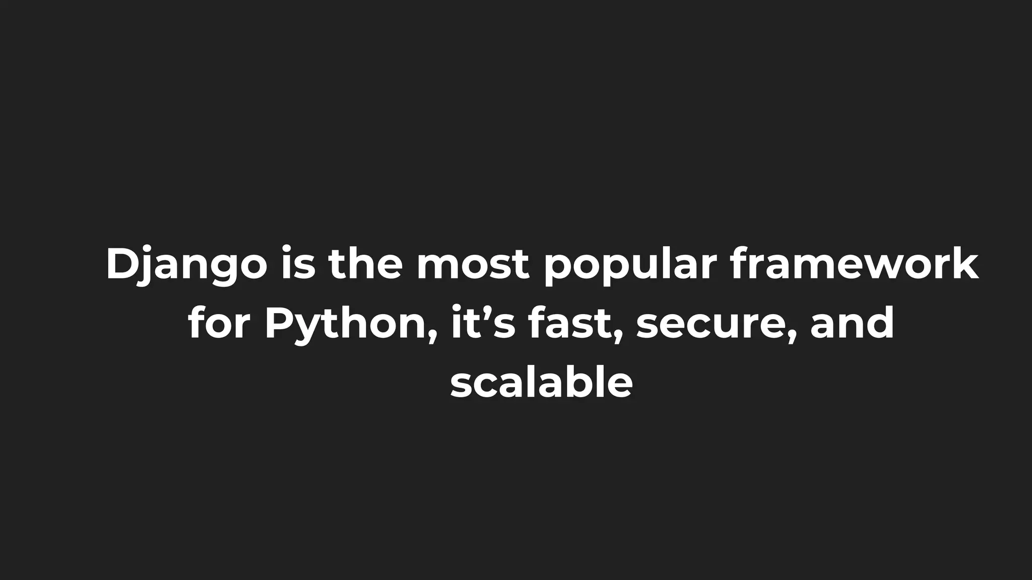 Django is the most popular framework
for Python, it’s fast, secure, and
scalable
 