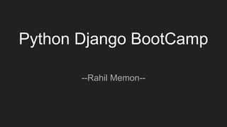 Python Django BootCamp
--Rahil Memon--
 