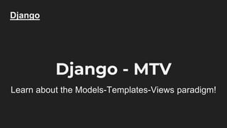 Django
Django - MTV
Learn about the Models-Templates-Views paradigm!
 