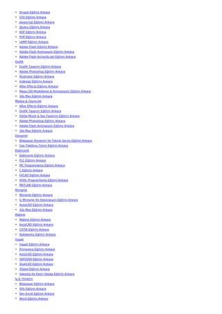 • Drupal Eğitimi Ankara
• CSS Eğitimi Ankara
• Javascript Eğitimi Ankara
• JQuery Eğitimi Ankara
• ASP Eğitimi Ankara
• PHP Eğitimi Ankara
• LAMP Eğitimi Ankara
• Adobe Flash Eğitimi Ankara
• Adobe Flash Animasyon Eğitimi Ankara
• Adobe Flash ActionScript Eğitimi Ankara
Grafik
• Grafik Tasarım Eğitimi Ankara
• Adobe Photoshop Eğitimi Ankara
• İllustrator Eğitimi Ankara
• İndesign Eğitimi Ankara
• After Effects Eğitimi Ankara
• Maya (3D Modelleme & Animasyon) Eğitimi Ankara
• 3ds Max Eğitimi Ankara
Medya & Yayıncılık
• After Effects Eğitimi Ankara
• Grafik Tasarım Eğitimi Ankara
• Dijital Müzik & Ses Tasarımı Eğitimi Ankara
• Adobe Photoshop Eğitimi Ankara
• Adobe Flash Animasyon Eğitimi Ankara
• 3ds Max Eğitimi Ankara
Donanım
• Bilgisayar Donanım Ve Teknik Servis Eğitimi Ankara
• Cep Telefonu Tamir Eğitimi Ankara
Elektronik
• Elektronik Eğitimi Ankara
• PLC Eğitimi Ankara
• PIC Programlama Eğitimi Ankara
• C Eğitimi Ankara
• OrCAD Eğitimi Ankara
• VHDL Programlama Eğitimi Ankara
• MATLAB Eğitimi Ankara
Mimarlık
• Mimarlık Eğitimi Ankara
• İç Mimarlık Ve Dekorasyon Eğitimi Ankara
• AutoCAD Eğitimi Ankara
• 3ds Max Eğitimi Ankara
Makine
• Makine Eğitimi Ankara
• AutoCAD Eğitimi Ankara
• CATIA Eğitimi Ankara
• Solidworks Eğitimi Ankara
İnşaat
• İnşaat Eğitimi Ankara
• Primavera Eğitimi Ankara
• AutoCAD Eğitimi Ankara
• SAP2000 Eğitimi Ankara
• Sta4CAD Eğitimi Ankara
• XSteel Eğitimi Ankara
• Hakediş Ve Kesin Hesap Eğitimi Ankara
İş & Yönetim
• Bilgisayar Eğitimi Ankara
• Ofis Eğitimi Ankara
• İleri Excel Eğitimi Ankara
• Word Eğitimi Ankara
 