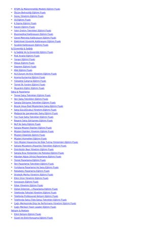 • EFQM (İş Mükemmelliği Modeli) Eğitimi Fiyatı
• Ölçüm Belirsizliği Eğitimi Fiyatı
• Süreç Yönetimi Eğitimi Fiyatı
• 5S Eğitimi Fiyatı
• 6 Sigma Eğitimi Fiyatı
• Kaizen Eğitimi Fiyatı
• Yalın Üretim Teknikleri Eğitimi Fiyatı
• Biyomedikal Kalibrasyon Eğitimi Fiyatı
• Genel Metroloji Kalibrasyon Eğitimi Fiyatı
• Elektriksel Güvenlik Kalibrasyon Eğitimi Fiyatı
• Sıcaklık Kalibrasyon Eğitimi Fiyatı
İş Güvenliği & Sağlığı
• İş Sağlığı Ve İş Güvenliği Eğitimi Fiyatı
• Risk Analizi Eğitimi Fiyatı
• Yangın Eğitimi Fiyatı
• İtfaiye Eğitimi Fiyatı
• Deprem Eğitimi Fiyatı
• Afet Eğitimi Fiyatı
• Acil Durum Ve Kriz Yönetimi Eğitimi Fiyatı
• Arama Kurtarma Eğitimi Fiyatı
• Yüksekte Çalışma Eğitimi Fiyatı
• Temel İlk Yardım Eğitimi Fiyatı
• İlkyardım Eğitici Eğitimi Fiyatı
Satış & Pazarlama
• Temel Satış Teknikleri Eğitimi Fiyatı
• İleri Satış Teknikleri Eğitimi Fiyatı
• Satışta Görüşme Teknikleri Eğitimi Fiyatı
• Büyük Veya Özel Müşterilere Satış Eğitimi Fiyatı
• Satış Gücü(Grubu) Yönetimi Eğitimi Fiyatı
• Mağaza'da (perakende) Satış Eğitimi Fiyatı
• Yüz Yüze Satış Teknikleri Eğitimi Fiyatı
• Başarılı Satış Görüşmesi Eğitimi Fiyatı
• NLP İle Satış Eğitimi Fiyatı
• Satışta Müşteri İlişkileri Eğitimi Fiyatı
• Müşteri İlişkileri Yönetimi Eğitimi Fiyatı
• Müşteri Odaklılık Eğitimi Fiyatı
• Müşteri Hizmetleri Eğitimi Fiyatı
• Yeni Müşteri Kazanma Ve Elde Tutma Yöntemleri Eğitimi Fiyatı
• Satışta Müzakere (Pazarlık) Teknikleri Eğitimi Fiyatı
• Distribütör Bayi Yönetimi Eğitimi Fiyatı
• Satışta İkna Yöntemleri Ve Psikoloji Eğitimi Fiyatı
• Ağızdan Ağıza (Virüs) Pazarlama Eğitimi Fiyatı
• Temel Pazarlama Eğitimi Fiyatı
• İleri Pazarlama Teknikleri Eğitimi Fiyatı
• Yurtdışına Pazarlama Ve Satış Eğitimi Fiyatı
• Rekabetçi Pazarlama Eğitimi Fiyatı
• Stratejik Marka Yönetimi Eğitimi Fiyatı
• Etkin Ürün Yönetimi Eğitimi Fiyatı
• İnovasyon Eğitimi Fiyatı
• İtibar Yönetimi Eğitimi Fiyatı
• Dijital (İnternet…) Pazarlama Eğitimi Fiyatı
• Telefonda Tahsilat Yönetimi Eğitimi Fiyatı
• Telefonla Profesyonel İletişim Eğitimi Fiyatı
• Telefonda Satış (Tele-Satış) Teknikleri Eğitimi Fiyatı
• Çağrı Merkezinde Ekip Ve Performans Yönetimi Eğitimi Fiyatı
• Çağrı Merkezi Team Leader Eğitimi Fiyatı
İletişim & Reklam
• Etkili İletişim Eğitimi Fiyatı
• Güzel Ve Etkili Konuşma Eğitimi Fiyatı
 