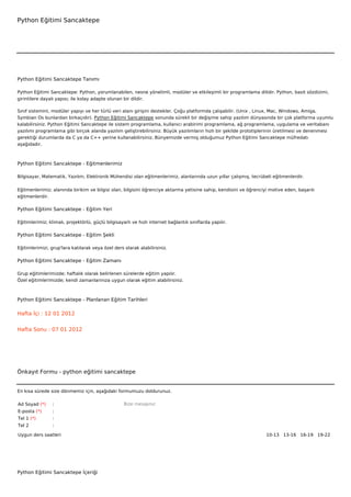 Python Eğitimi Sancaktepe




Python Eğitimi Sancaktepe Tanımı

Python Eğitimi Sancaktepe: Python, yorumlanabilen, nesne yönelimli, modüler ve etkileşimli bir programlama dilidir. Python, basit sözdizimi,
girintilere dayalı yapısı; ile kolay adapte olunan bir dildir.

Sınıf sistemini, modüler yapıyı ve her türlü veri alanı girişini destekler. Çoğu platformda çalışabilir. (Unix , Linux, Mac, Windows, Amiga,
Symbian Os bunlardan birkaçıdır). Python Eğitimi Sancaktepe sonunda sürekli bir değişime sahip yazılım dünyasında bir çok platforma uyumlu
kalabilirsiniz. Python Eğitimi Sancaktepe ile sistem programlama, kullanıcı arabirimi programlama, ağ programlama, uygulama ve veritabanı
yazılımı programlama gibi birçok alanda yazılım geliştirebilirsiniz. Büyük yazılımların hızlı bir şekilde prototiplerinin üretilmesi ve denenmesi
gerektiği durumlarda da C ya da C++ yerine kullanabilirsiniz. Bünyemizde vermiş olduğumuz Python Eğitimi Sancaktepe müfredatı
aşağıdadır.



Python Eğitimi Sancaktepe - Eğitmenlerimiz

Bilgisayar, Matematik, Yazılım, Elektronik Mühendisi olan eğitmenlerimiz, alanlarında uzun yıllar çalışmış, tecrübeli eğitmenlerdir.


Eğitmenlerimiz; alanında birikim ve bilgisi olan, bilgisini öğrenciye aktarma yetisine sahip, kendisini ve öğrenciyi motive eden, başarılı
eğitmenlerdir.

Python Eğitimi Sancaktepe - Eğitim Yeri

Eğitimlerimiz; klimalı, projektörlü, güçlü bilgisayarlı ve hızlı internet bağlantılı sınıflarda yapılır.

Python Eğitimi Sancaktepe - Eğitim Şekli

Eğitimlerimizi, grup'lara katılarak veya özel ders olarak alabilirsiniz.

Python Eğitimi Sancaktepe - Eğitim Zamanı

Grup eğitimlerimizde; haftalık olarak belirlenen sürelerde eğitim yapılır.
Özel eğitimlerimizde; kendi zamanlarınıza uygun olarak eğitim alabilirsiniz.



Python Eğitimi Sancaktepe - Planlanan Eğitim Tarihleri

Hafta İçi : 12 01 2012


Hafta Sonu : 07 01 2012




Önkayıt Formu - python eğitimi sancaktepe


En kısa sürede size dönmemiz için, aşağıdaki formumuzu doldurunuz.

Ad Soyad (*)     :                                  Bize mesajınız
E-posta (*)      :
Tel 1 (*)        :
Tel 2            :

Uygun ders saatleri                                                                                                10-13   13-16   16-19   19-22  




Python Eğitimi Sancaktepe İçeriği
 