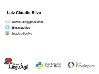 Luiz Cláudio Silva
luizclaudio@gmail.com
@luizclaudios
luizclaudiosilva
 