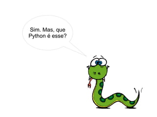 Sim. Mas, que
Python é esse?
 