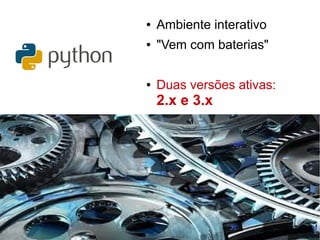 ● Ambiente interativo
● "Vem com baterias"
● Duas versões ativas:
2.x e 3.x
 
