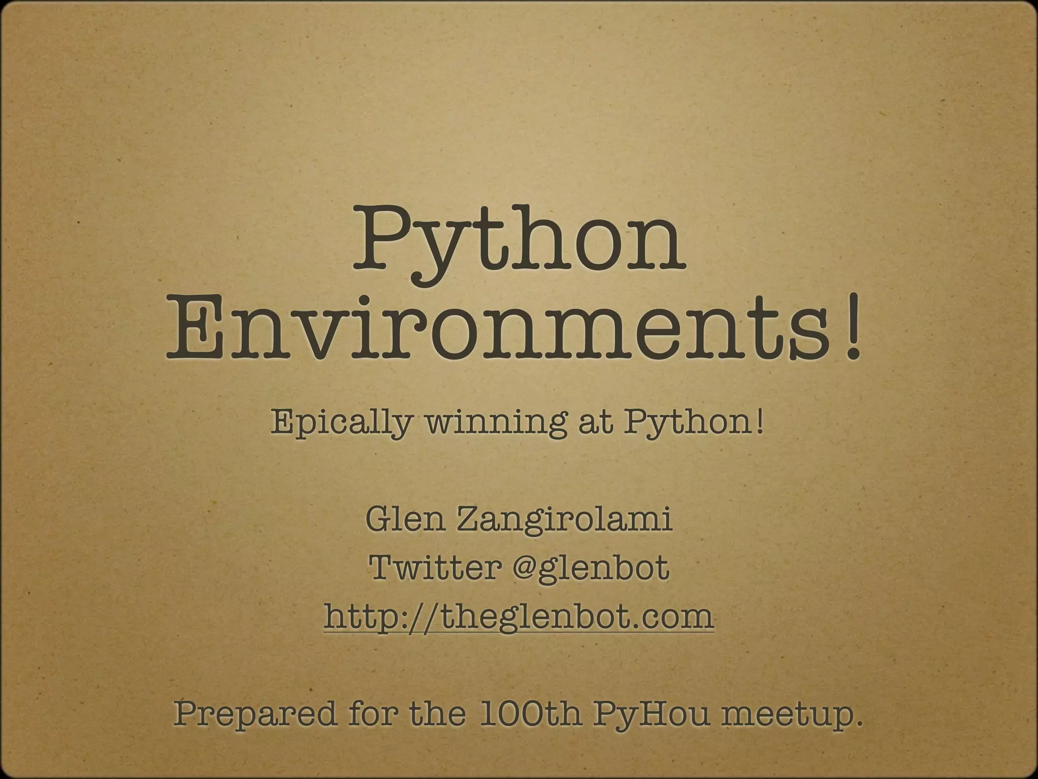 Python
Environments!
     Epically winning at Python!

         Glen Zangirolami
         Twitter @glenbot
       http://theglenbot.com

Prepared for the 100th PyHou meetup.
 