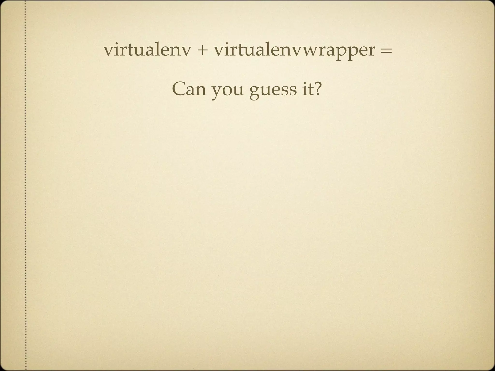 virtualenv + virtualenvwrapper =

       Can you guess it?
 