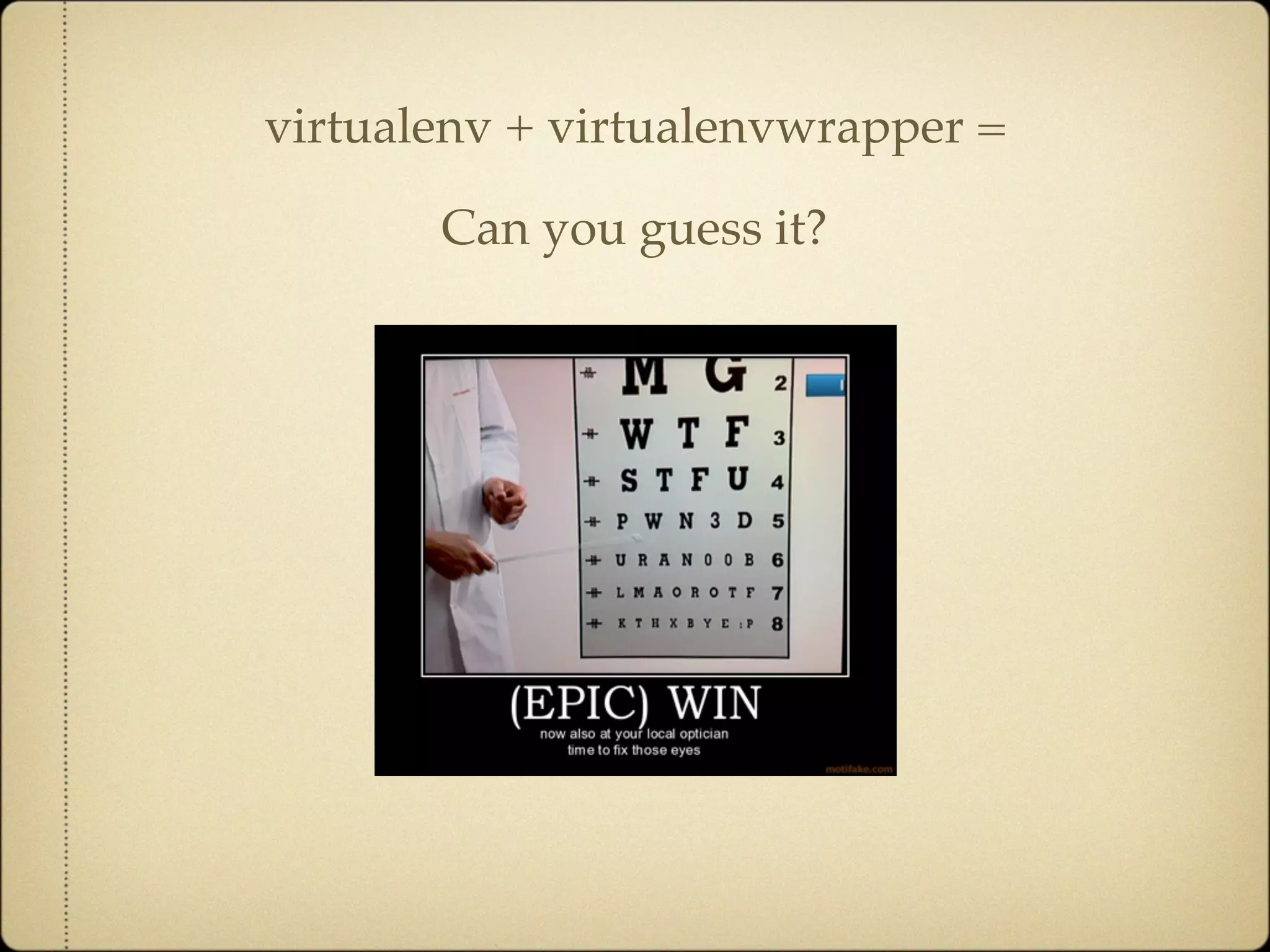 virtualenv + virtualenvwrapper =

       Can you guess it?
 