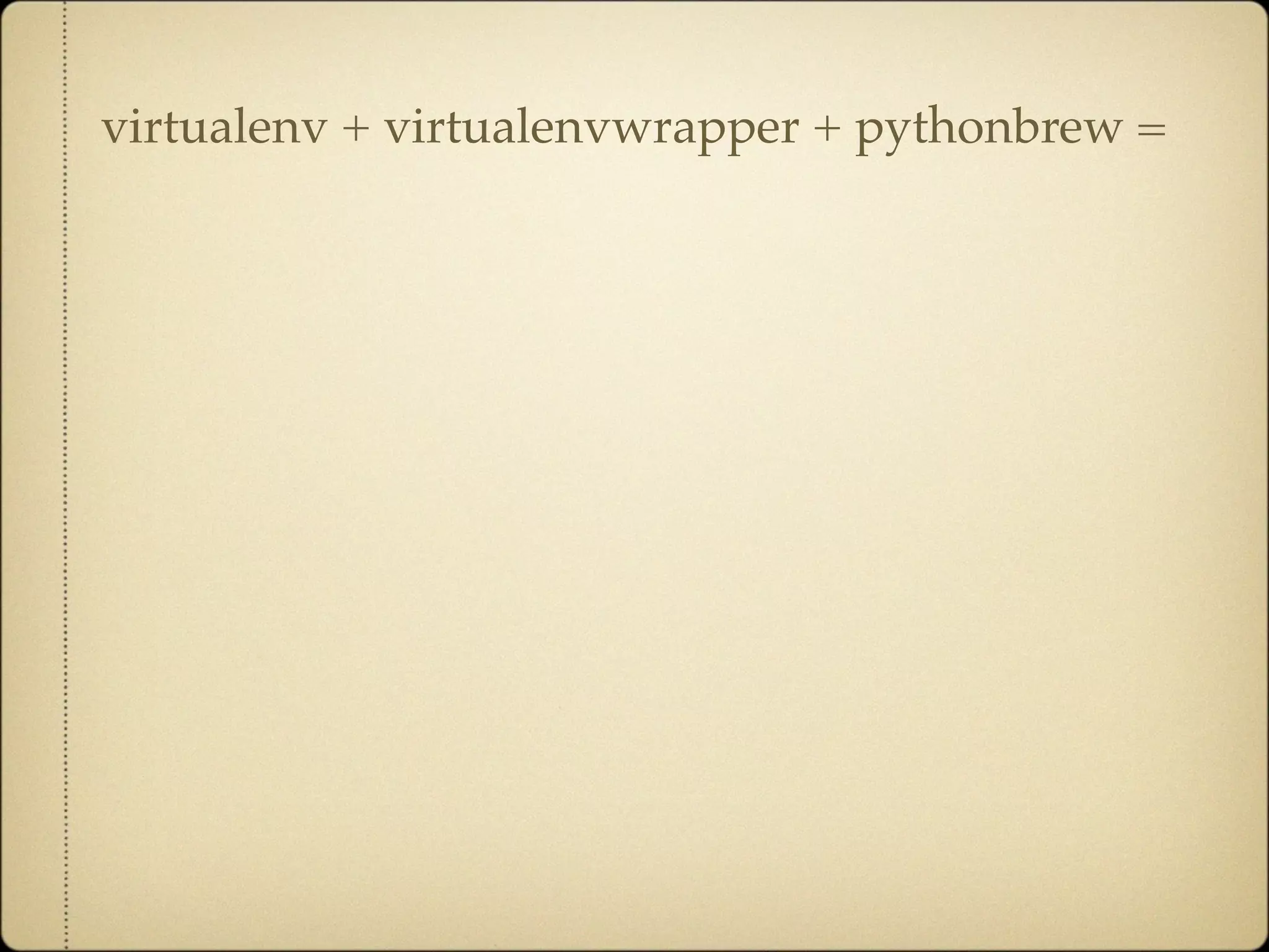 virtualenv + virtualenvwrapper + pythonbrew =
 