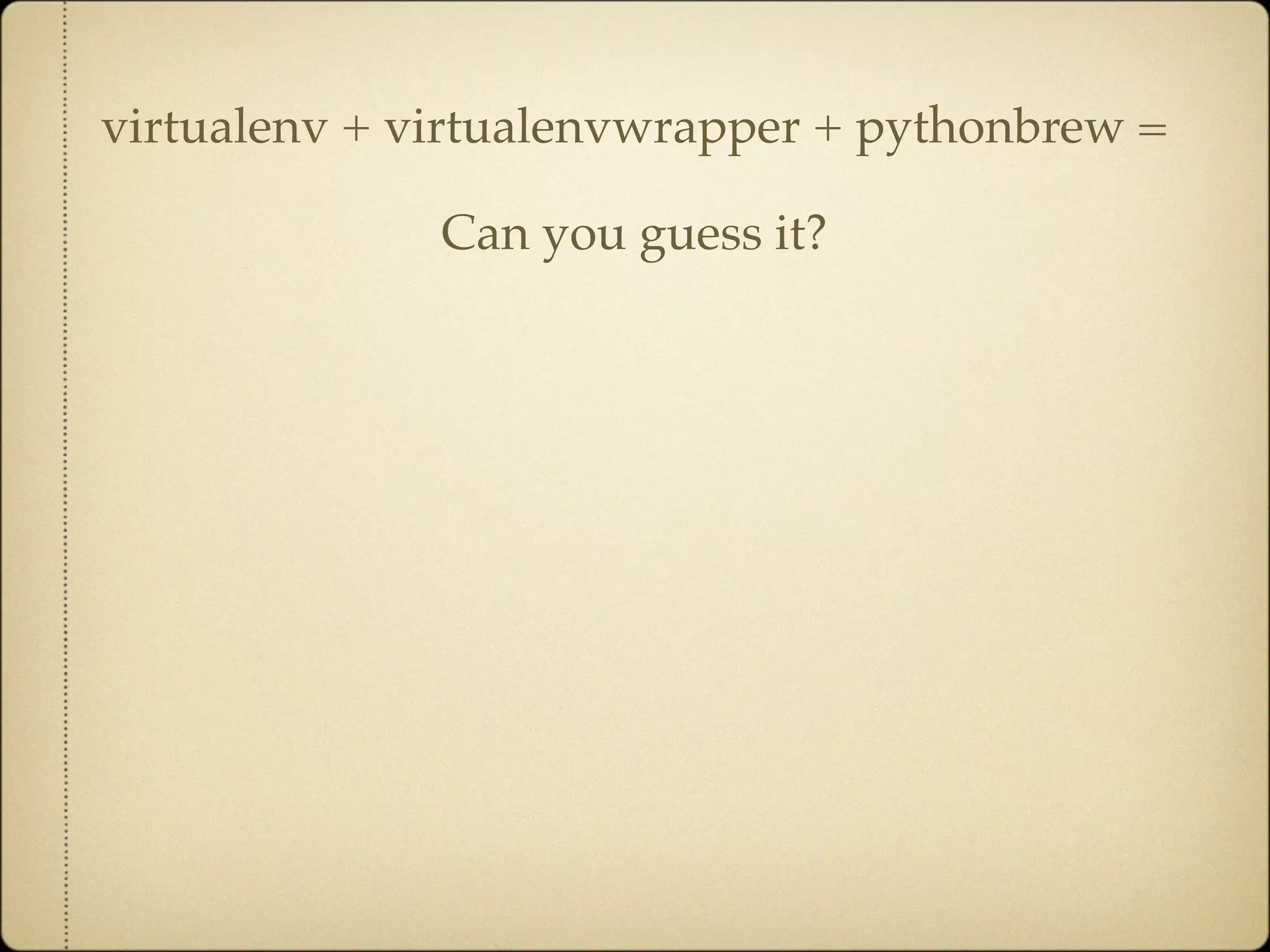 virtualenv + virtualenvwrapper + pythonbrew =

              Can you guess it?
 
