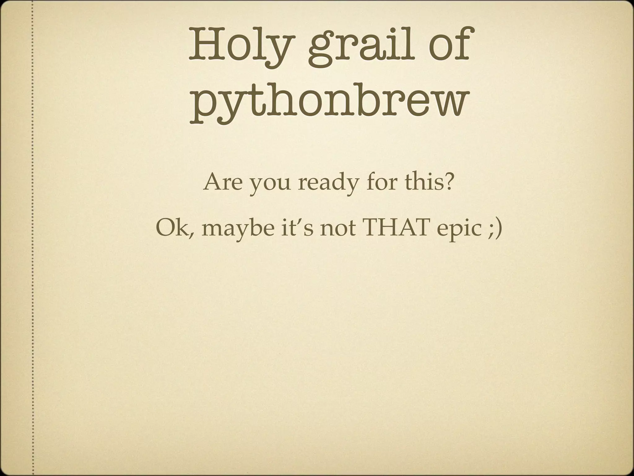 Holy grail of
  pythonbrew
    Are you ready for this?
Ok, maybe it’s not THAT epic ;)
 