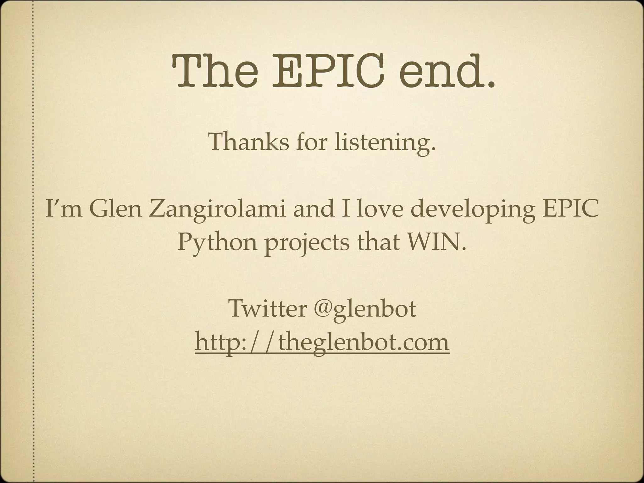 The EPIC end.
             Thanks for listening.

I’m Glen Zangirolami and I love developing EPIC
           Python projects that WIN.

               Twitter @glenbot
            http://theglenbot.com
 
