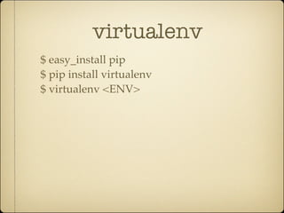 virtualenv
$ easy_install pip
$ pip install virtualenv
$ virtualenv <ENV>
 