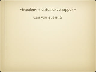 virtualenv + virtualenvwrapper =

       Can you guess it?
 