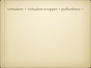 virtualenv + virtualenvwrapper + pythonbrew =
 
