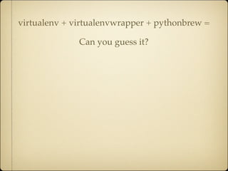 virtualenv + virtualenvwrapper + pythonbrew =

              Can you guess it?
 