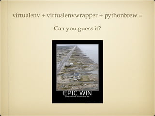 virtualenv + virtualenvwrapper + pythonbrew =

              Can you guess it?
 
