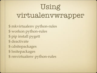 Using
    virtualenvwrapper
$ mkvirtualenv python-rules
$ workon python-rules
$ pip install pygett
$ deactivate
$ cdsitepackages
$ lssitepackages
$ rmvirtualenv python-rules
 