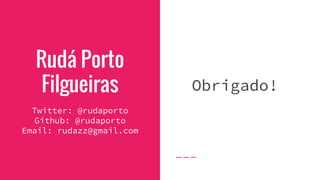 Rudá Porto
Filgueiras
Twitter: @rudaporto
Github: @rudaporto
Email: rudazz@gmail.com
Obrigado!
 
