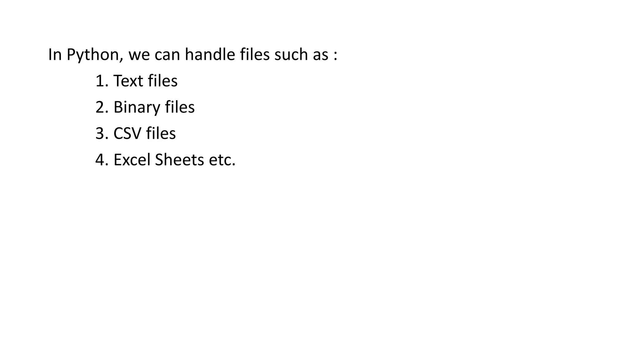 In Python, we can handle files such as :
1. Text files
2. Binary files
3. CSV files
4. Excel Sheets etc.
 