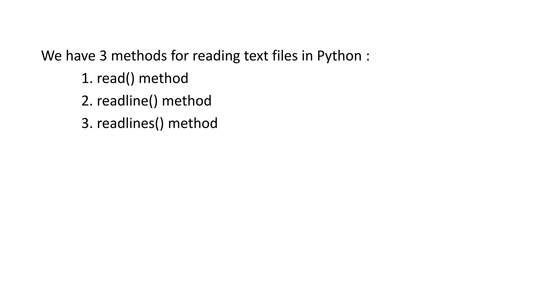We have 3 methods for reading text files in Python :
1. read() method
2. readline() method
3. readlines() method
 