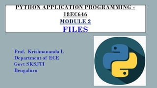 PYTHON APPLICATION PROGRAMMING -
18EC646
MODULE 2
FILES
Prof. Krishnananda L
Department of ECE
Govt SKSJTI
Bengaluru
 