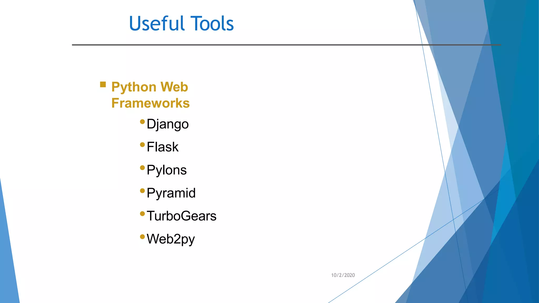 Useful Tools
10/2/2020
 Python Web
Frameworks
•Django
•Flask
•Pylons
•Pyramid
•TurboGears
•Web2py
 