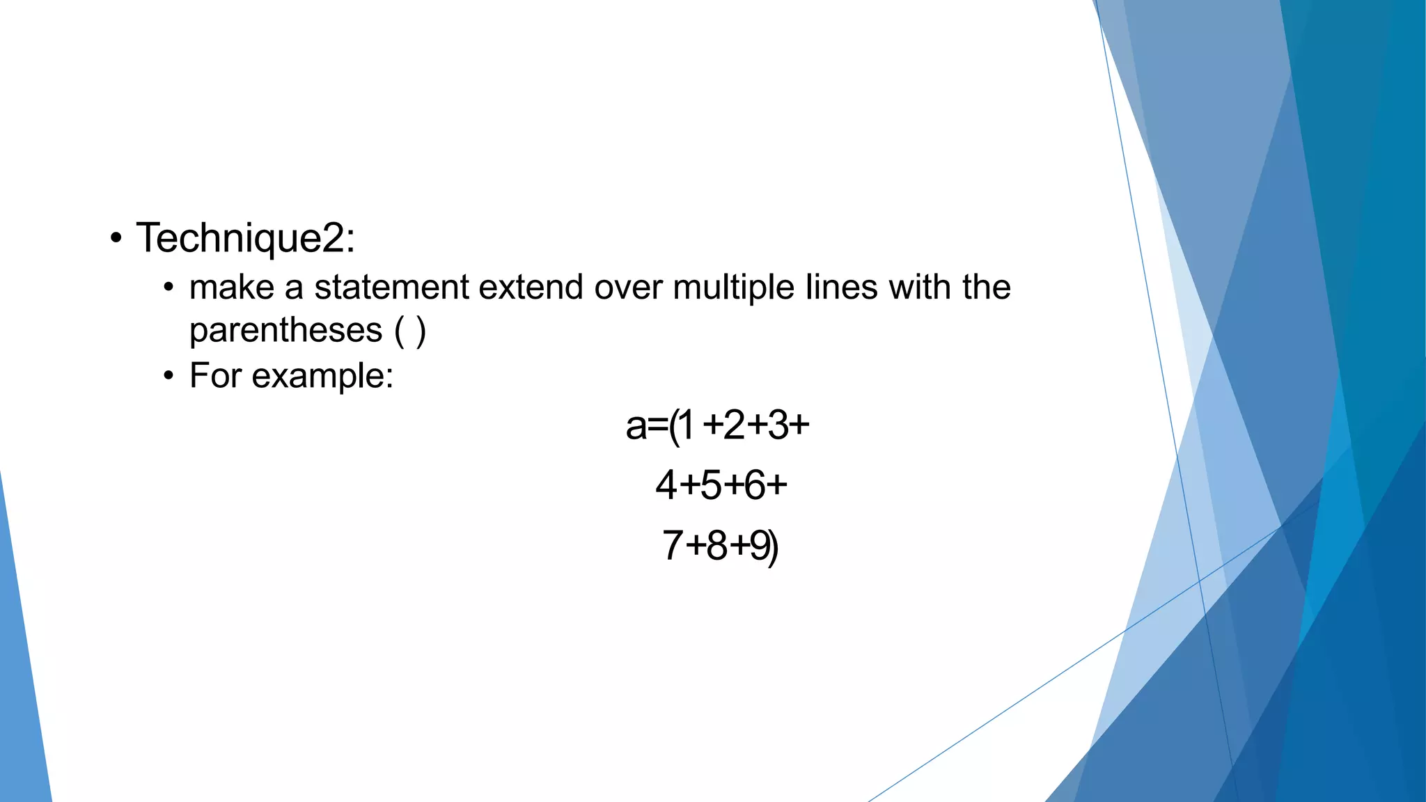 • Technique2:
• make a statement extend over multiple lines with the
parentheses ( )
• For example:
a=(1+2+3+
4+5+6+
7+8+9)
 