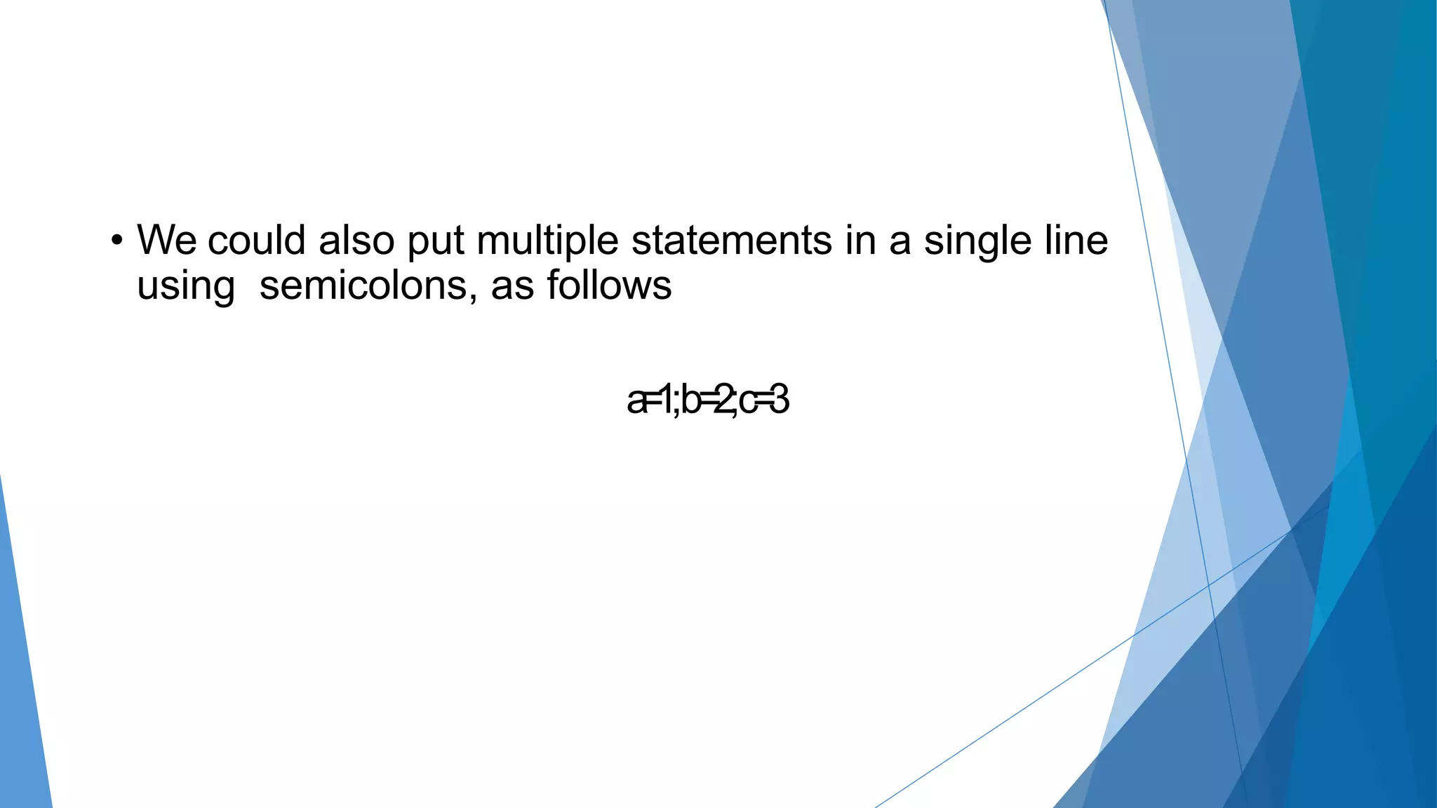 • We could also put multiple statements in a single line
using semicolons, as follows
a=1;b=2;c=3
 